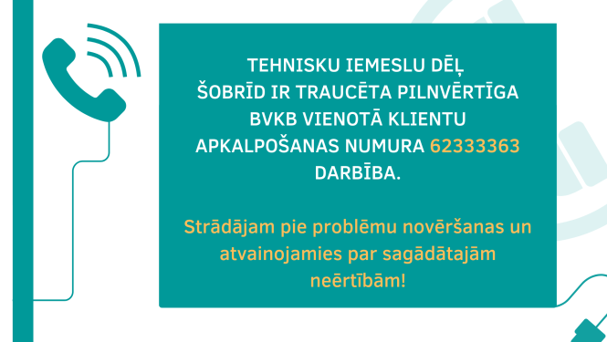 teksts uz attēla: tehnisku IEMESLU dēļ  šobrīd ir traucēta pilnvērtīga BVKB vienotĀ klientu apkalpošanas numurA 62333363 darbība.  Strādājam pie problēmu novēršanas un atvainojamies par sagādātajām neērtībām!