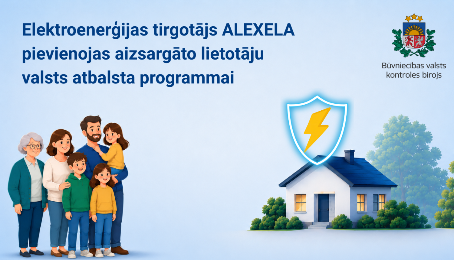 Gaiši zilā fonā redzams uzraksts “Elektroenerģijas tirgotājs ALEXELA pievienojas aizsargāto lietotāju valsts atbalsta programmai”. Attēla kreisajā pusē ilustrēta daudzpaaudžu ģimene, labajā pusē – dzīvojamā māja ar elektrības simbolu aizsargvairogā. Augšējā labajā stūrī izvietots Būvniecības valsts kontroles biroja logotips.