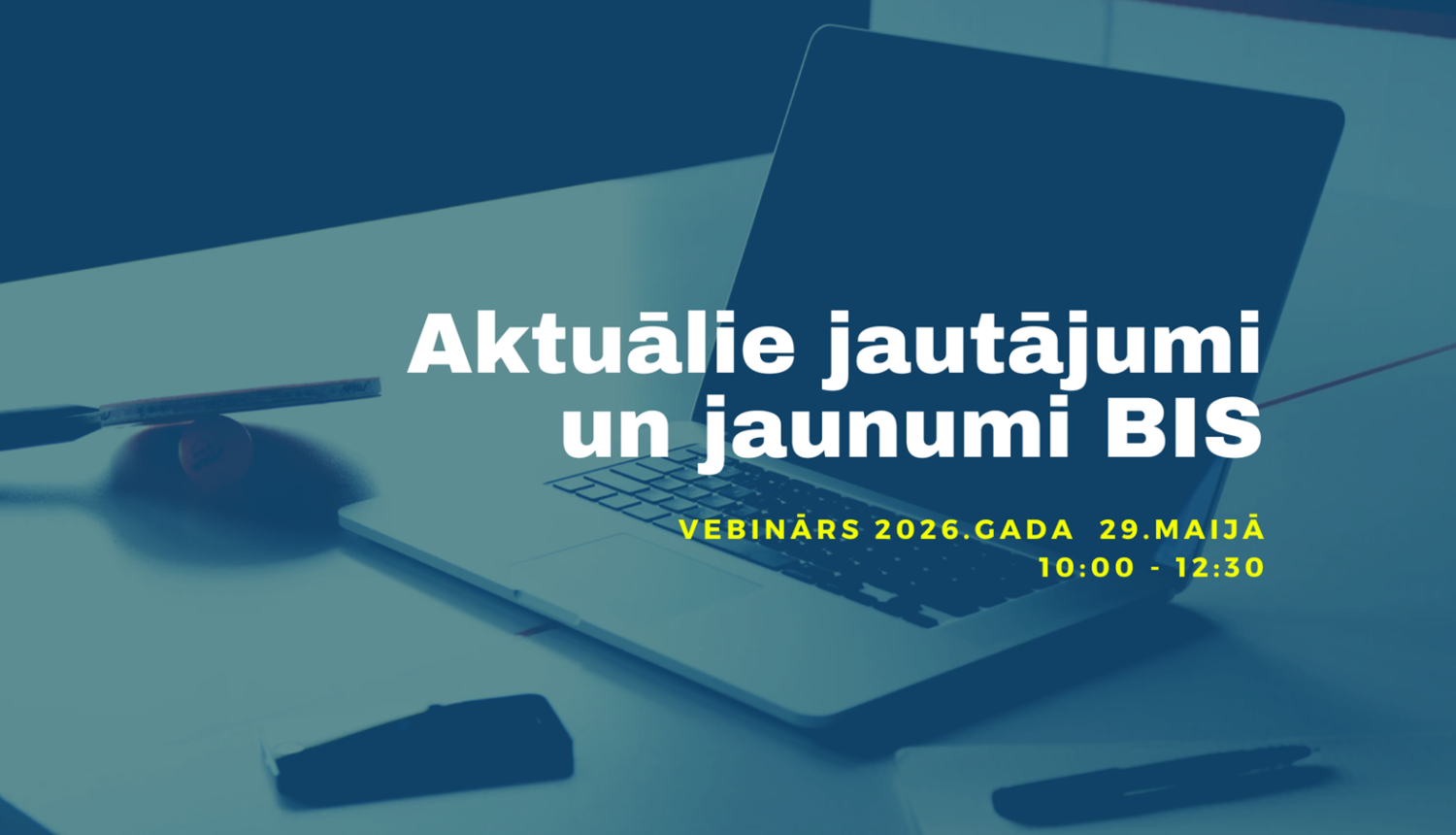 Informatīvs plakāts par tīmekļsemināru. Uz zila fona redzams klēpjdators un rakstāmpiederumi. Teksts uz plakāta: "Aktuālie jautājumi un jaunumi BIS. Vebinārs 2026. gada 29. maijā 10:00 - 12:30".